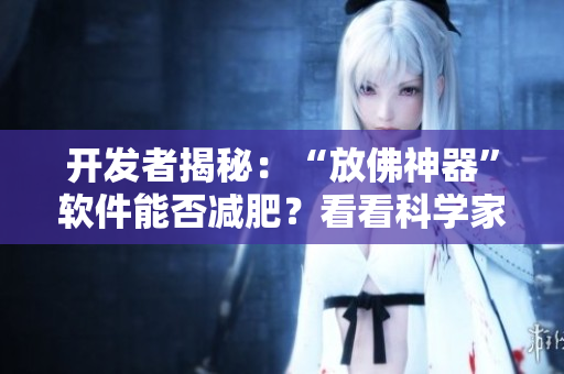 開發(fā)者揭秘：“放佛神器”軟件能否減肥？看看科學家的實驗結(jié)果！