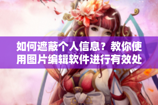 如何遮蔽個人信息？教你使用圖片編輯軟件進行有效處理