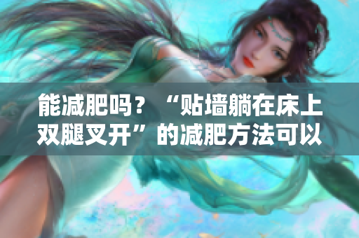 能減肥嗎？“貼墻躺在床上雙腿叉開”的減肥方法可以借助什么軟件來助力？