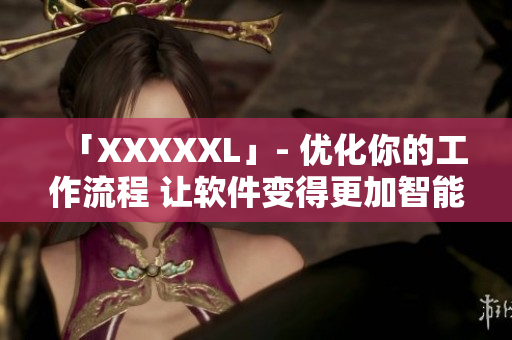 「XXXXXL」- 優(yōu)化你的工作流程 讓軟件變得更加智能