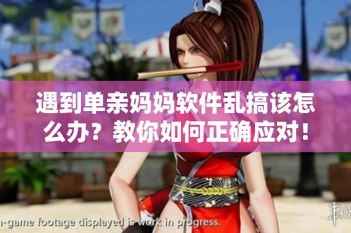 遇到單親媽媽軟件亂搞該怎么辦？教你如何正確應(yīng)對！
