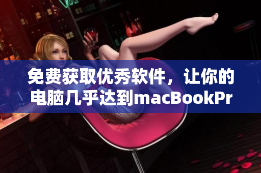 免費獲取優(yōu)秀軟件，讓你的電腦幾乎達到macBookPro水平！