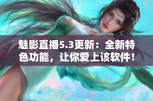 魅影直播5.3更新：全新特色功能，讓你愛上該軟件！
