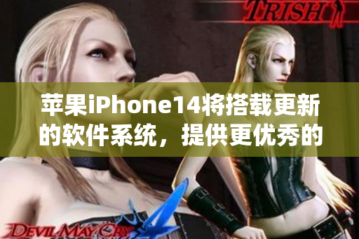 蘋果iPhone14將搭載更新的軟件系統(tǒng)，提供更優(yōu)秀的使用體驗
