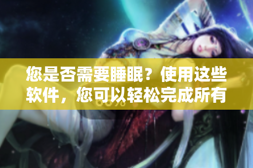 您是否需要睡眠？使用這些軟件，您可以輕松完成所有任務(wù)！