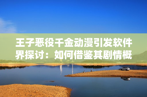 王子惡役千金動(dòng)漫引發(fā)軟件界探討：如何借鑒其劇情概念來(lái)拓展軟件功能？
