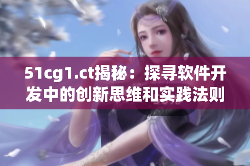 51cg1.ct揭秘：探尋軟件開(kāi)發(fā)中的創(chuàng)新思維和實(shí)踐法則
