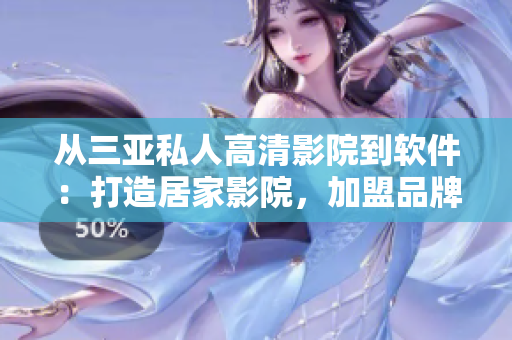 從三亞私人高清影院到軟件：打造居家影院，加盟品牌式享受戲院級(jí)視聽(tīng)！