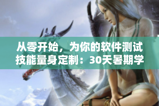 從零開(kāi)始，為你的軟件測(cè)試技能量身定制：30天暑期學(xué)習(xí)計(jì)劃