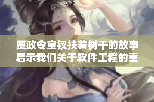 賈政令寶釵扶著樹(shù)干的故事啟示我們關(guān)于軟件工程的重要思考