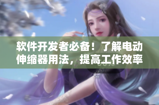 軟件開(kāi)發(fā)者必備！了解電動(dòng)伸縮器用法，提高工作效率