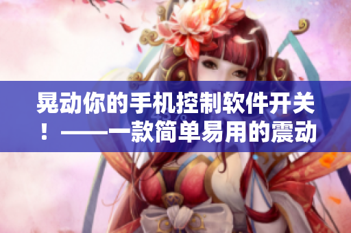 晃動(dòng)你的手機(jī)控制軟件開(kāi)關(guān)！——一款簡(jiǎn)單易用的震動(dòng)開(kāi)關(guān)軟件