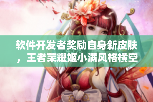 軟件開(kāi)發(fā)者獎(jiǎng)勵(lì)自身新皮膚，王者榮耀姬小滿風(fēng)格橫空出世
