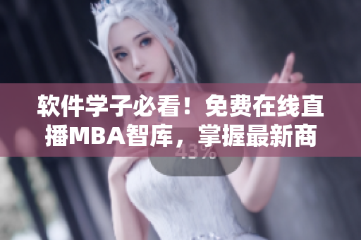 軟件學(xué)子必看！免費(fèi)在線直播MBA智庫，掌握最新商業(yè)趨勢！