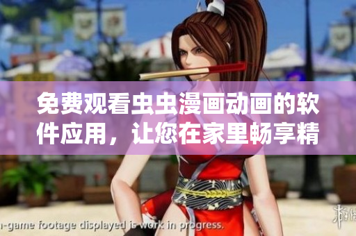 免費(fèi)觀看蟲蟲漫畫動(dòng)畫的軟件應(yīng)用，讓您在家里暢享精彩的動(dòng)漫世界！