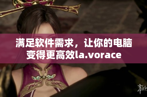 滿足軟件需求，讓你的電腦變得更高效la.vorace