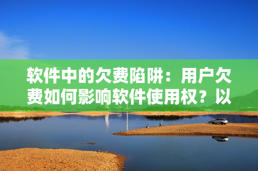 軟件中的欠費陷阱：用戶欠費如何影響軟件使用權？以王者榮耀西施為例