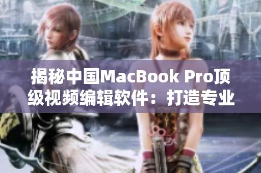 揭秘中國(guó)MacBook Pro頂級(jí)視頻編輯軟件：打造專(zhuān)業(yè)高清制作體驗(yàn)