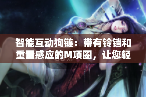 智能互動狗鏈：帶有鈴鐺和重量感應的M項圈，讓您輕松牽引您的寵物母狗