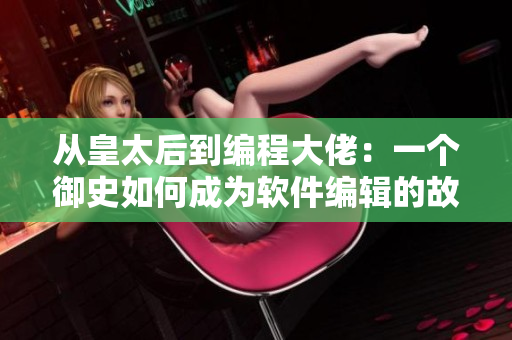 從皇太后到編程大佬：一個(gè)御史如何成為軟件編輯的故事