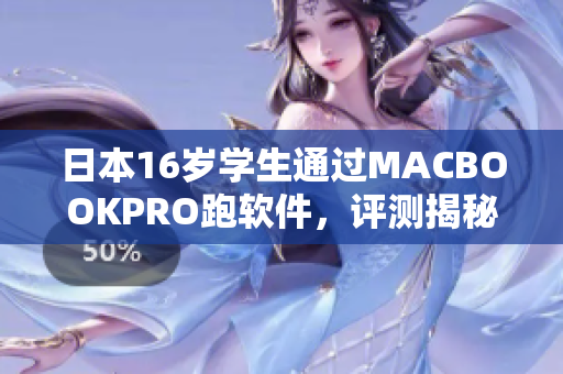 日本16歲學(xué)生通過(guò)MACBOOKPRO跑軟件，評(píng)測(cè)揭秘其表現(xiàn)和體驗(yàn)