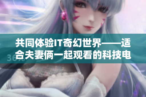 共同體驗IT奇幻世界——適合夫妻倆一起觀看的科技電視劇推薦