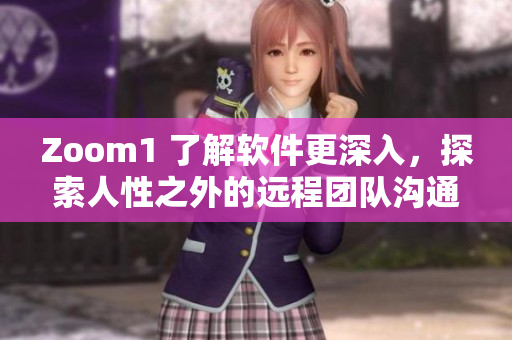Zoom1 了解軟件更深入，探索人性之外的遠(yuǎn)程團(tuán)隊(duì)溝通方式
