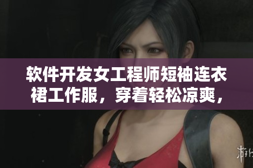 軟件開(kāi)發(fā)女工程師短袖連衣裙工作服，穿著輕松涼爽，碼農(nóng)也能時(shí)髦