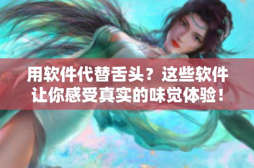 用軟件代替舌頭？這些軟件讓你感受真實(shí)的味覺體驗(yàn)！