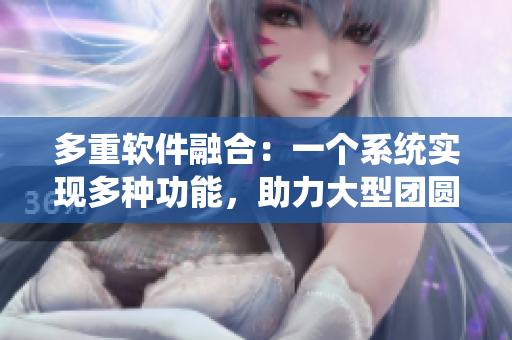 多重軟件融合：一個系統(tǒng)實現(xiàn)多種功能，助力大型團圓婚禮