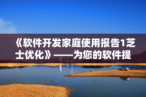 《軟件開發(fā)家庭使用報(bào)告1芝士?jī)?yōu)化》——為您的軟件提供更加出色的體驗(yàn)