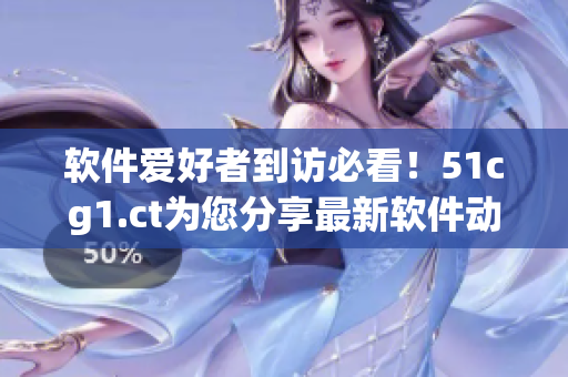 軟件愛好者到訪必看！51cg1.ct為您分享最新軟件動(dòng)態(tài)