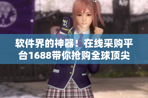 軟件界的神器！在線采購(gòu)平臺(tái)1688帶你搶購(gòu)全球頂尖軟件產(chǎn)品！