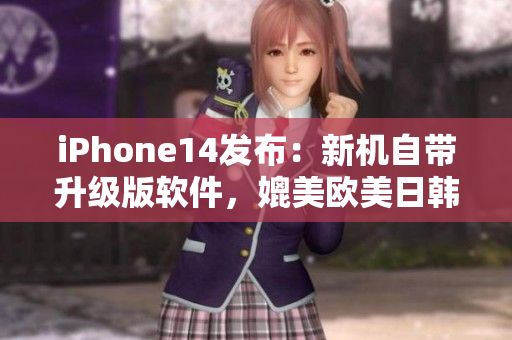 iPhone14發(fā)布：新機(jī)自帶升級(jí)版軟件，媲美歐美日韓設(shè)計(jì)水平