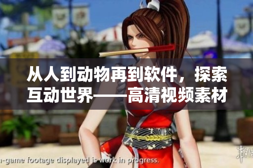 從人到動(dòng)物再到軟件，探索互動(dòng)世界——高清視頻素材下載推薦