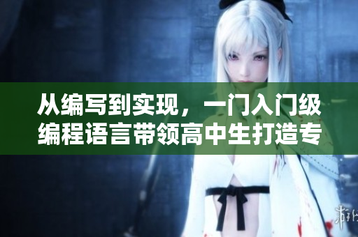 從編寫到實(shí)現(xiàn)，一門入門級(jí)編程語言帶領(lǐng)高中生打造專屬軟件！——校園編程探秘