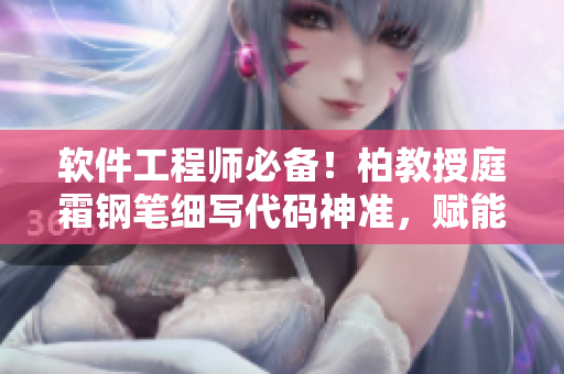 軟件工程師必備！柏教授庭霜鋼筆細(xì)寫代碼神準(zhǔn)，賦能你的編程之旅