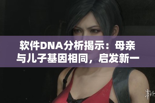 軟件DNA分析揭示：母親與兒子基因相同，啟發(fā)新一代編程技能