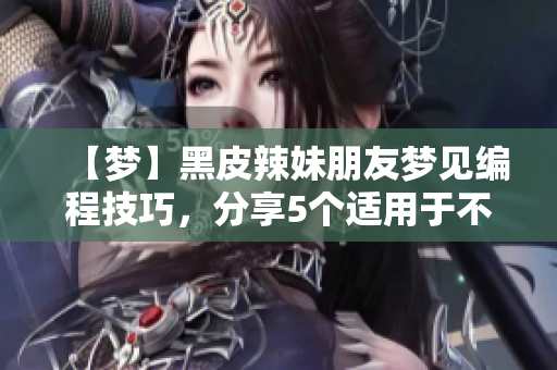【夢(mèng)】黑皮辣妹朋友夢(mèng)見(jiàn)編程技巧，分享5個(gè)適用于不同軟件的技巧