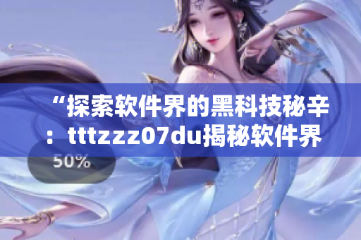 “探索軟件界的黑科技秘辛：tttzzz07du揭秘軟件界獨(dú)家內(nèi)幕！”