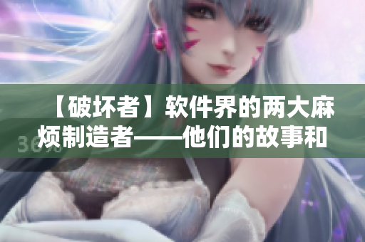 【破壞者】軟件界的兩大麻煩制造者——他們的故事和背后的真相