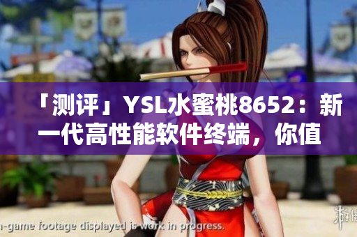 「測(cè)評(píng)」YSL水蜜桃8652：新一代高性能軟件終端，你值得擁有