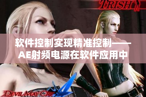 軟件控制實現(xiàn)精準控制——AE射頻電源在軟件應用中的應用與進展