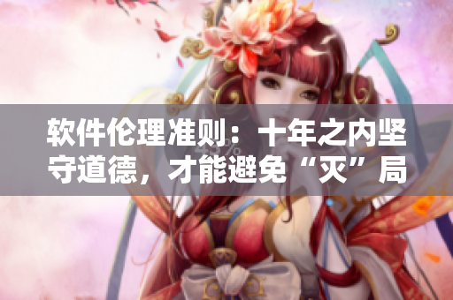 軟件倫理準則：十年之內(nèi)堅守道德，才能避免“滅”局，不容忽視！