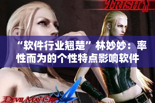 “軟件行業(yè)翹楚”林妙妙：率性而為的個性特點影響軟件開發(fā)創(chuàng)新