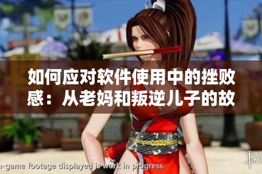 如何應(yīng)對(duì)軟件使用中的挫敗感：從老媽和叛逆兒子的故事中得到啟示