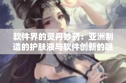 軟件界的靈丹妙藥：亞洲制造的護膚液與軟件創(chuàng)新的融合