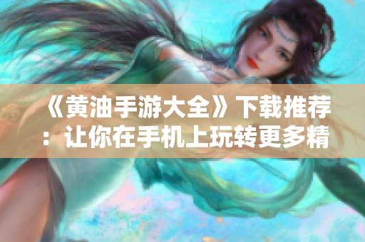《黃油手游大全》下載推薦：讓你在手機上玩轉(zhuǎn)更多精彩游戲！