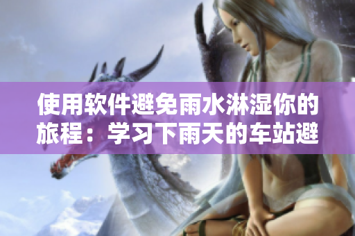 使用軟件避免雨水淋濕你的旅程：學(xué)習(xí)下雨天的車站避雨2動畫片啟示