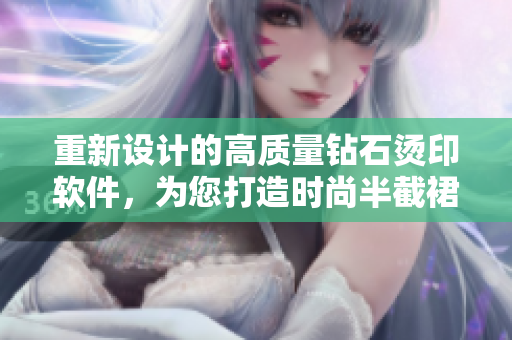重新設(shè)計的高質(zhì)量鉆石燙印軟件，為您打造時尚半截裙！